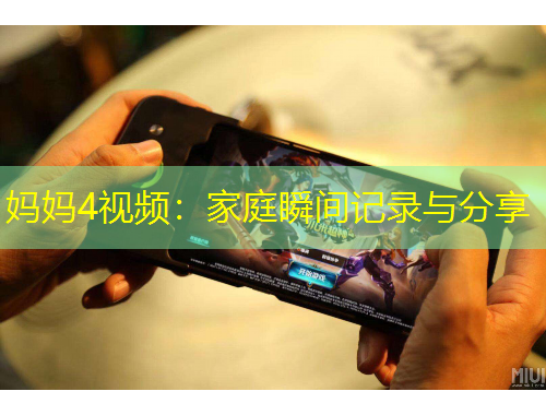 妈妈4视频：家庭瞬间记录与分享