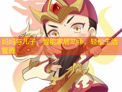 妈妈与儿子，智能家居助手，轻松生活管理