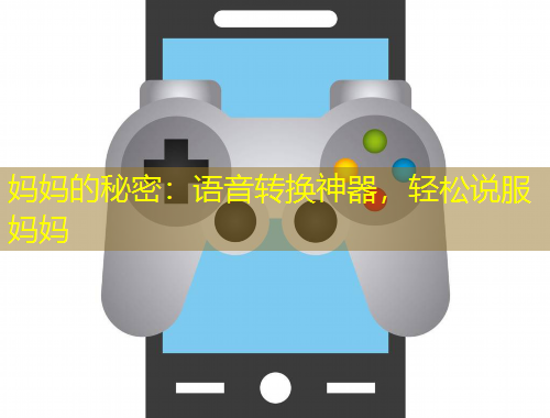 妈妈的秘密：语音转换神器，轻松说服妈妈