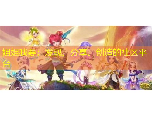 姐姐我要：发现、分享、创造的社区平台