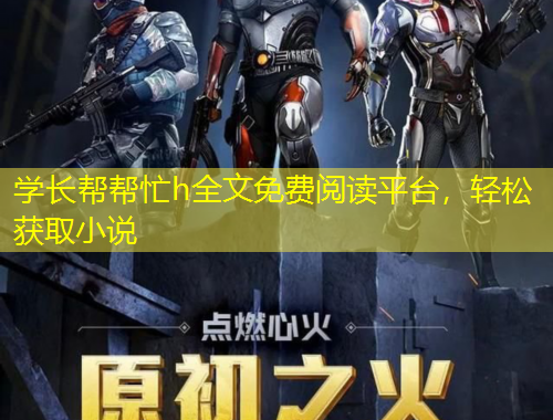 学长帮帮忙h全文免费阅读平台，轻松获取小说