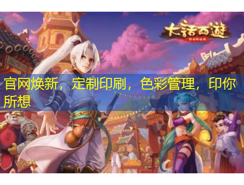 官网焕新，定制印刷，色彩管理，印你所想