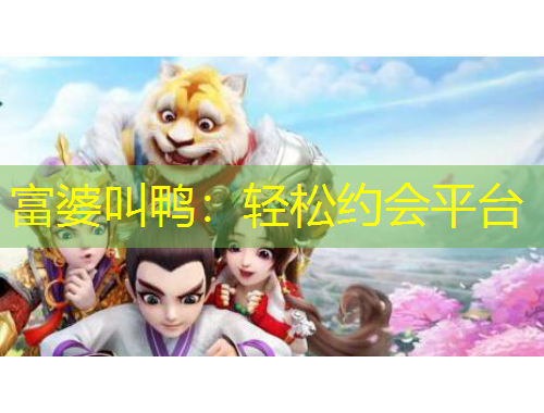 富婆叫鸭：轻松约会平台