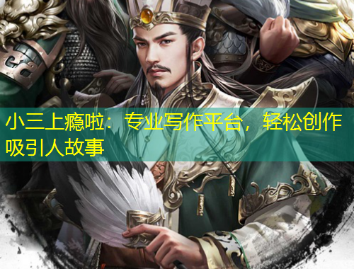 小三上瘾啦：专业写作平台，轻松创作吸引人故事