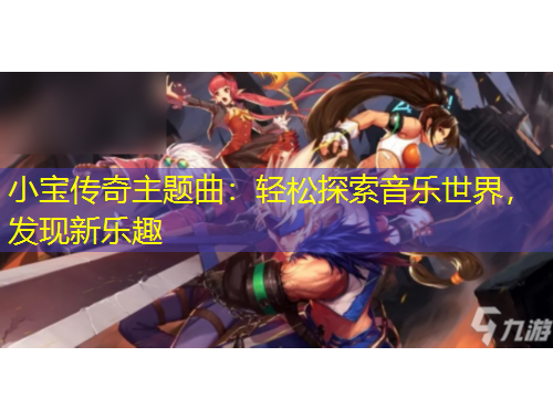 小宝传奇主题曲：轻松探索音乐世界，发现新乐趣