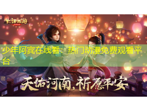 少年阿宾在线看：热门动漫免费观看平台