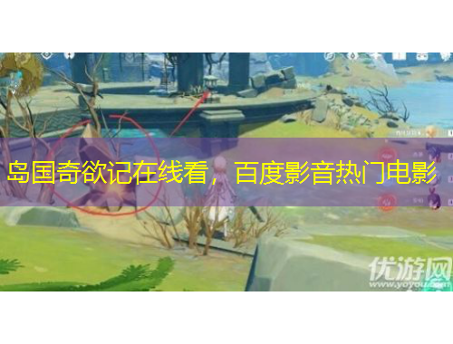 岛国奇欲记在线看，百度影音热门电影