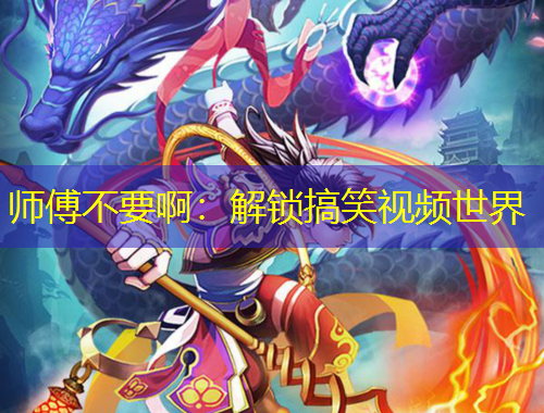 师傅不要啊：解锁搞笑视频世界