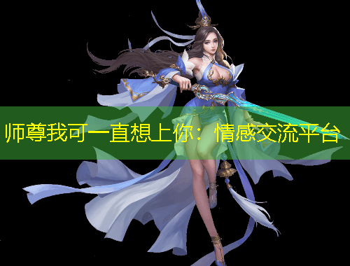 师尊我可一直想上你：情感交流平台
