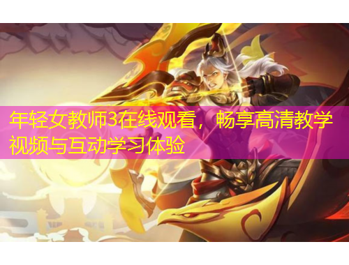 年轻女教师3在线观看，畅享高清教学视频与互动学习体验