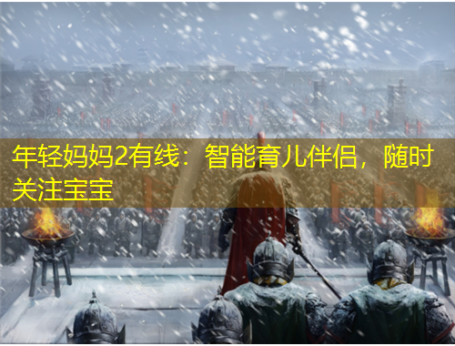 年轻妈妈2有线：智能育儿伴侣，随时关注宝宝