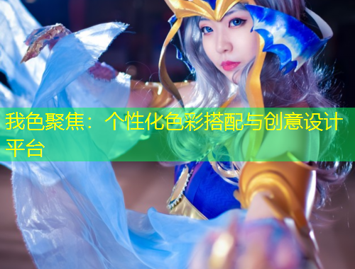 我色聚焦：个性化色彩搭配与创意设计平台