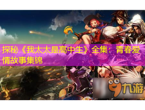探秘《我太太是高中生》全集：青春爱情故事集锦