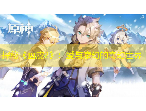 探秘《画皮2》：爱与魔幻的奇幻世界
