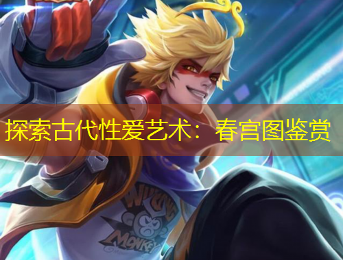 探索古代性爱艺术：春宫图鉴赏