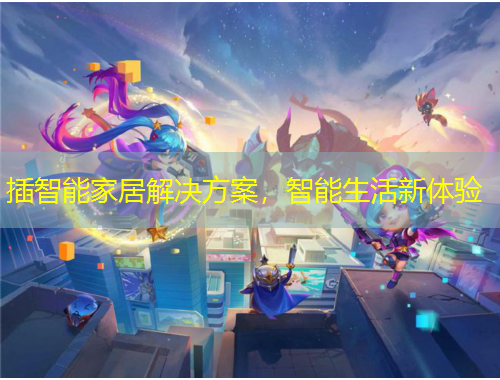 插智能家居解决方案，智能生活新体验
