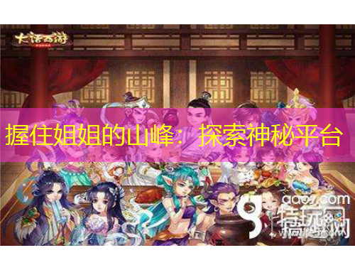 握住姐姐的山峰：探索神秘平台