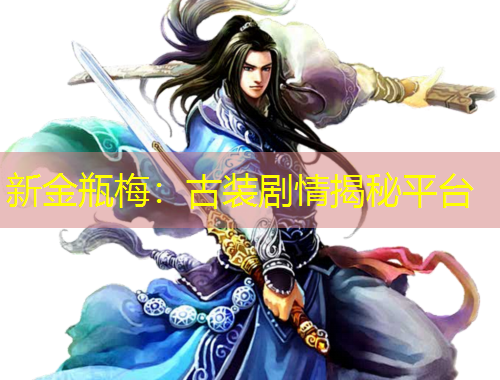 新金瓶梅：古装剧情揭秘平台