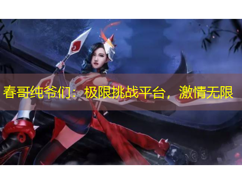 春哥纯爷们：极限挑战平台，激情无限