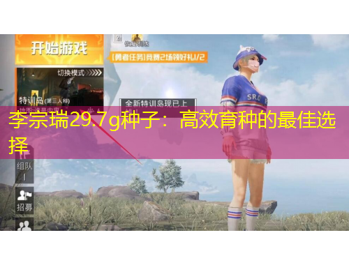 李宗瑞29.7g种子：高效育种的最佳选择
