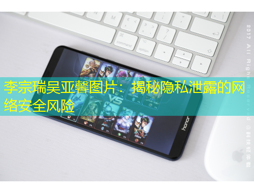 李宗瑞吴亚馨图片：揭秘隐私泄露的网络安全风险