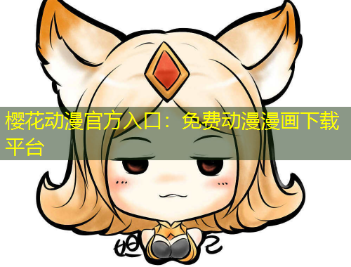 樱花动漫官方入口：免费动漫漫画下载平台