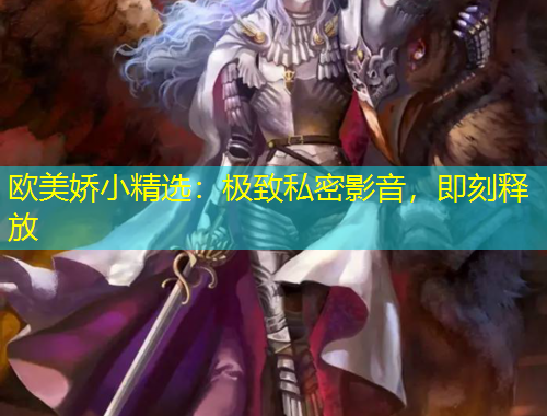 欧美娇小精选：极致私密影音，即刻释放