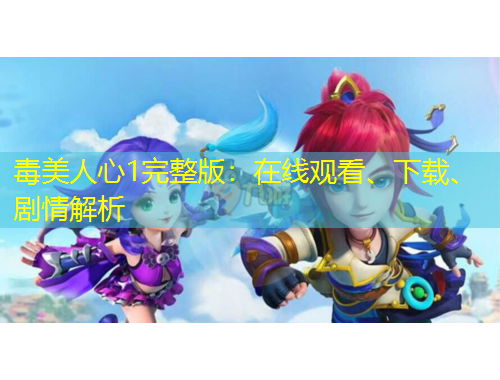毒美人心1完整版：在线观看、下载、剧情解析