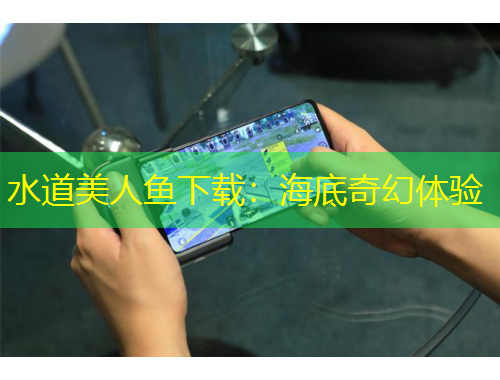 水道美人鱼下载：海底奇幻体验