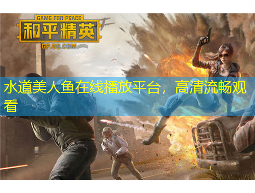 水道美人鱼在线播放平台，高清流畅观看
