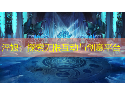 淫娘：探索无限互动与创意平台
