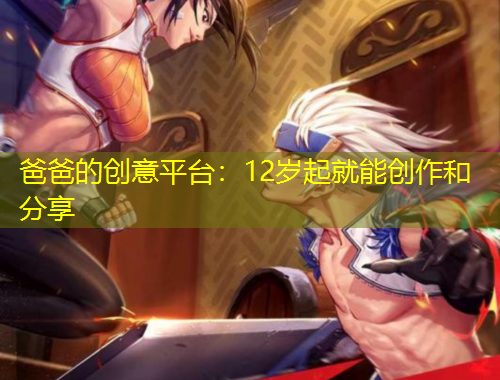 爸爸的创意平台：12岁起就能创作和分享