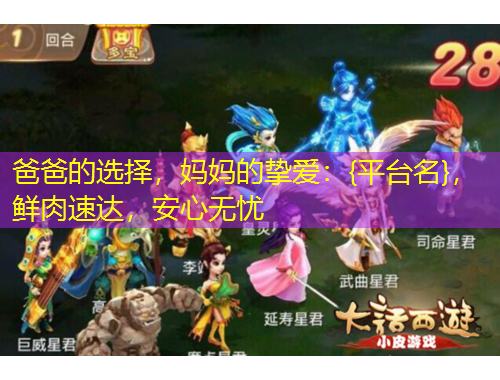 爸爸的选择，妈妈的挚爱：{平台名}，鲜肉速达，安心无忧