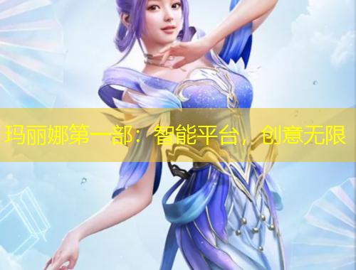玛丽娜第一部：智能平台，创意无限