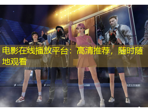电影在线播放平台：高清推荐，随时随地观看