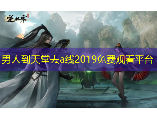 男人到天堂去a线2019免费观看平台