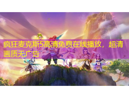 疯狂麦克斯5高清免费在线播放，超清画质无广告
