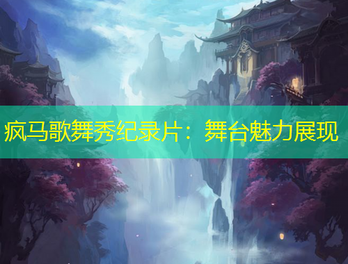 疯马歌舞秀纪录片：舞台魅力展现