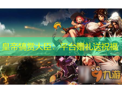 皇帝犒赏大臣：平台赠礼送祝福