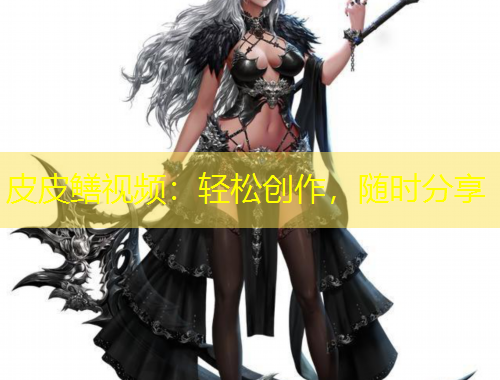皮皮鳝视频：轻松创作，随时分享