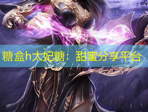糖盒h太妃糖：甜蜜分享平台