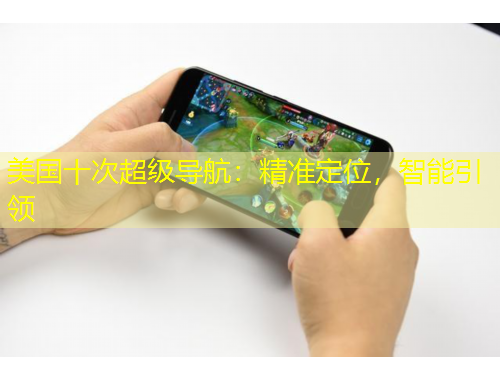 美国十次超级导航：精准定位，智能引领