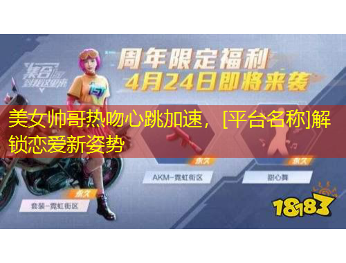 美女帅哥热吻心跳加速，[平台名称]解锁恋爱新姿势