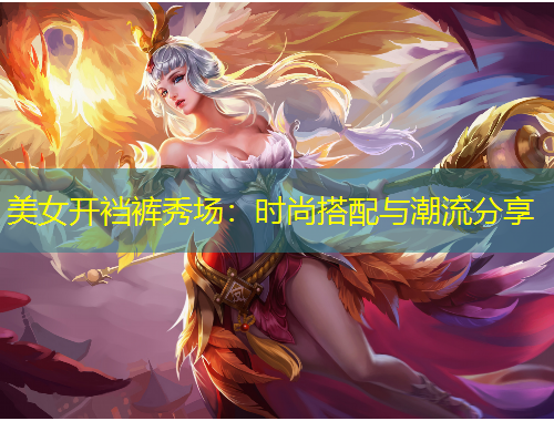 美女开裆裤秀场：时尚搭配与潮流分享