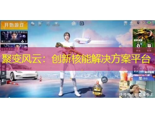 聚变风云：创新核能解决方案平台