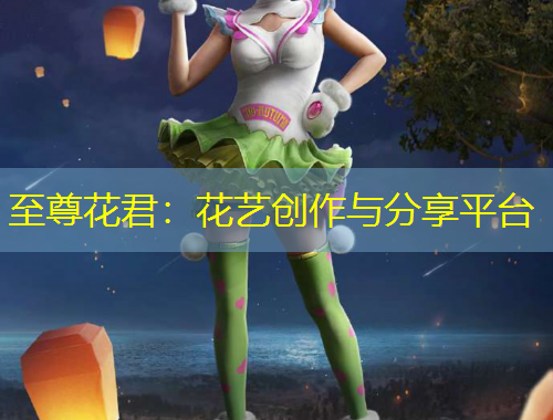至尊花君：花艺创作与分享平台