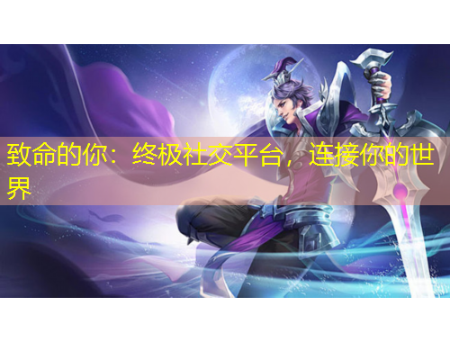 致命的你：终极社交平台，连接你的世界