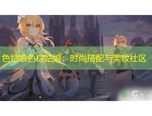 色姑娘色棕姑娘：时尚搭配与美妆社区
