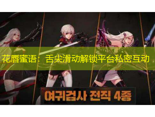 花唇蜜语：舌尖滑动解锁平台私密互动