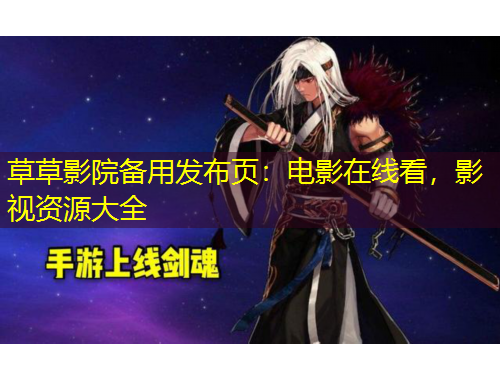 草草影院备用发布页：电影在线看，影视资源大全